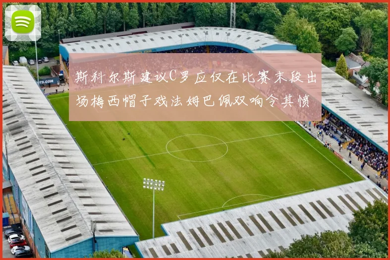 斯科尔斯建议C罗应仅在比赛末段出场梅西帽子戏法姆巴佩双响令其愤怒