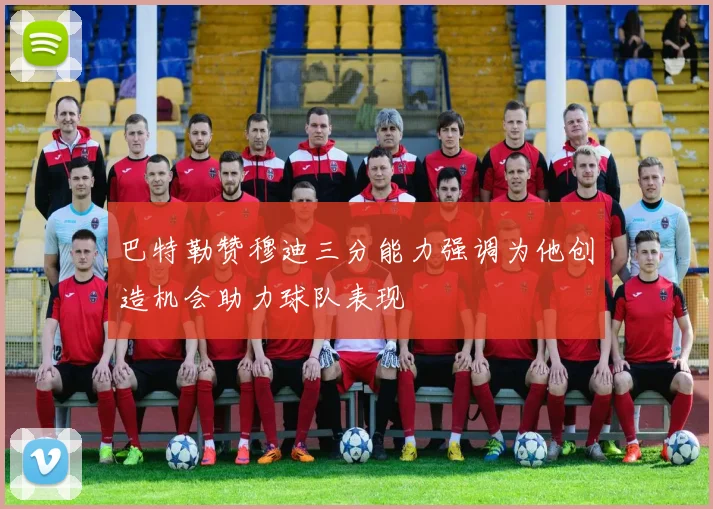 巴特勒赞穆迪三分能力强调为他创造机会助力球队表现
