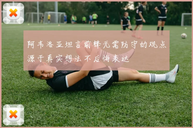阿韦洛亚坦言前锋无需防守的观点源于真实想法不后悔表达