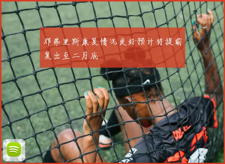 邓弗里斯康复情况良好预计将提前复出至二月底