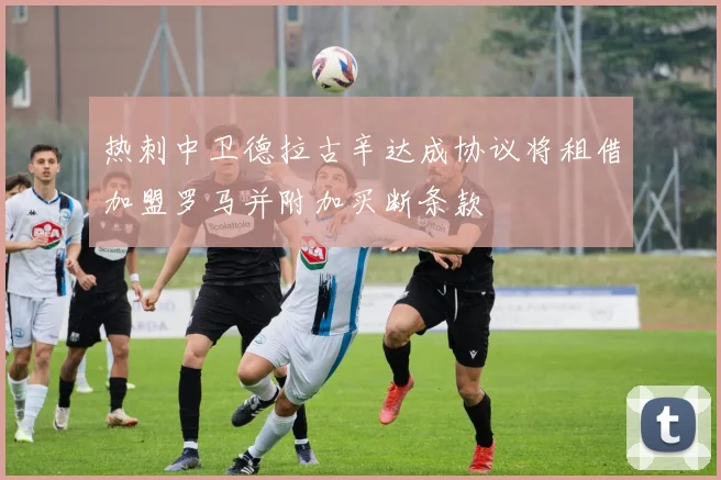 热刺中卫德拉古辛达成协议将租借加盟罗马并附加买断条款