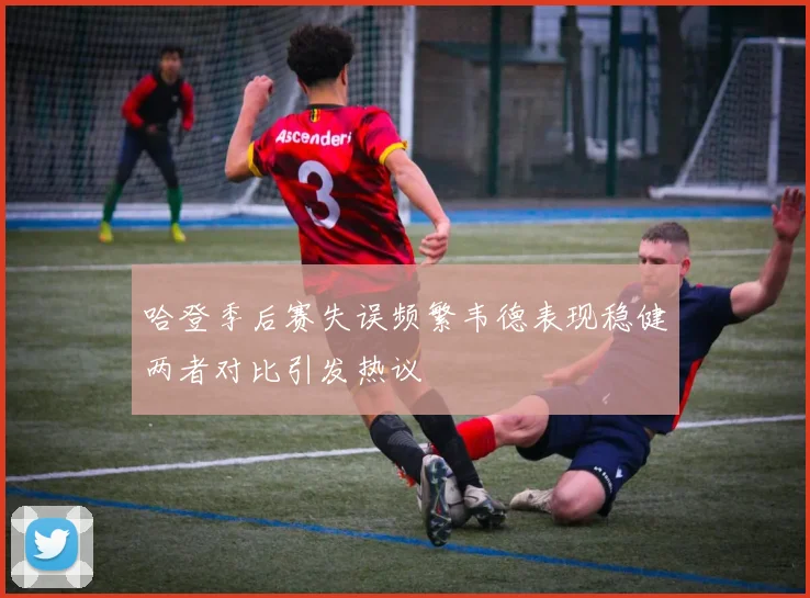 哈登季后赛失误频繁韦德表现稳健两者对比引发热议