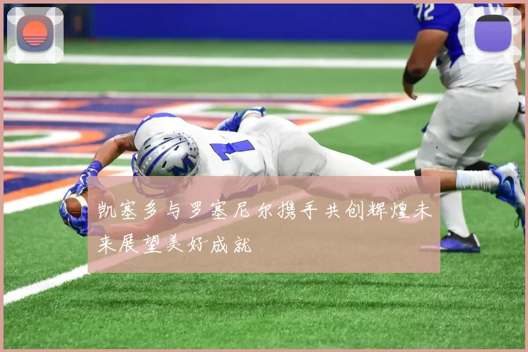 凯塞多与罗塞尼尔携手共创辉煌未来展望美好成就