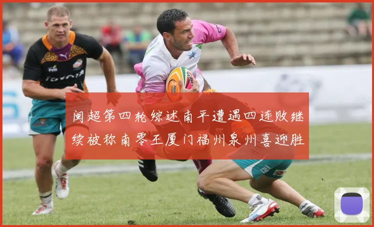 闽超第四轮综述南平遭遇四连败继续被称南零王厦门福州泉州喜迎胜利