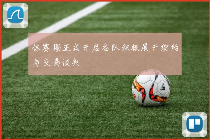 休赛期正式开启各队积极展开续约与交易谈判