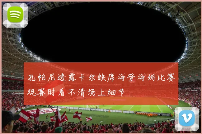 孔帕尼透露卡尔缺席海登海姆比赛观赛时看不清场上细节