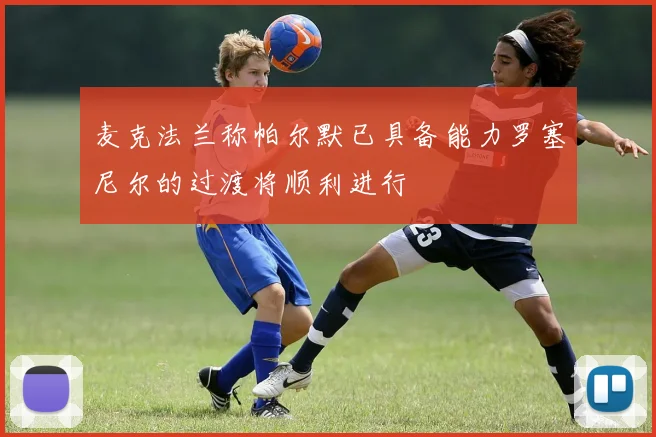 麦克法兰称帕尔默已具备能力罗塞尼尔的过渡将顺利进行