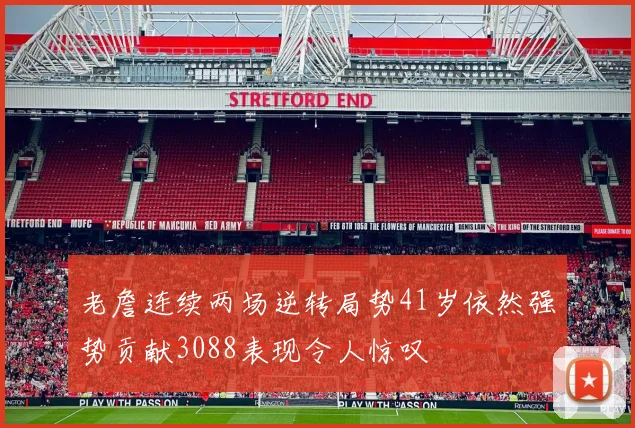 老詹连续两场逆转局势41岁依然强势贡献3088表现令人惊叹