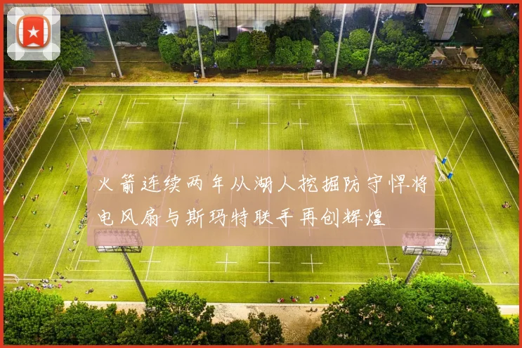 火箭连续两年从湖人挖掘防守悍将电风扇与斯玛特联手再创辉煌